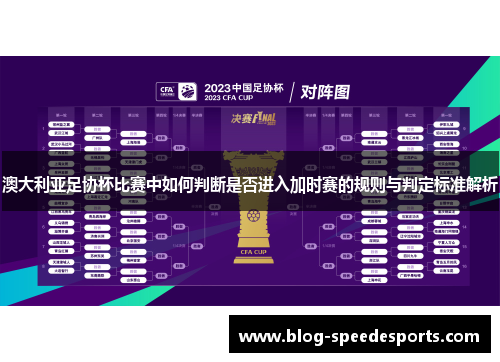 澳大利亚足协杯比赛中如何判断是否进入加时赛的规则与判定标准解析