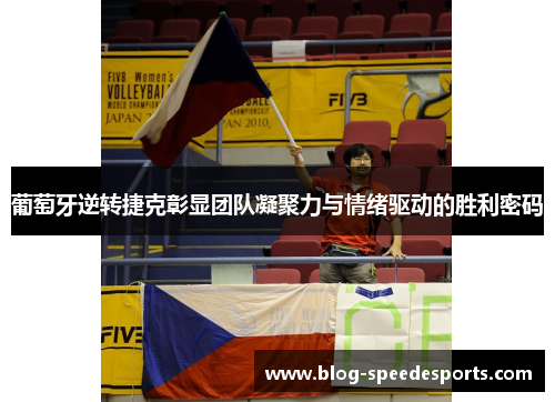 葡萄牙逆转捷克彰显团队凝聚力与情绪驱动的胜利密码 葡萄牙逆转捷克彰显团队凝聚力与情绪驱动的胜利密码
