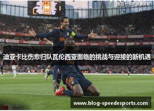 迪亚卡比伤愈归队瓦伦西亚面临的挑战与迎接的新机遇 迪亚卡比伤愈归队瓦伦西亚面临的挑战与迎接的新机遇