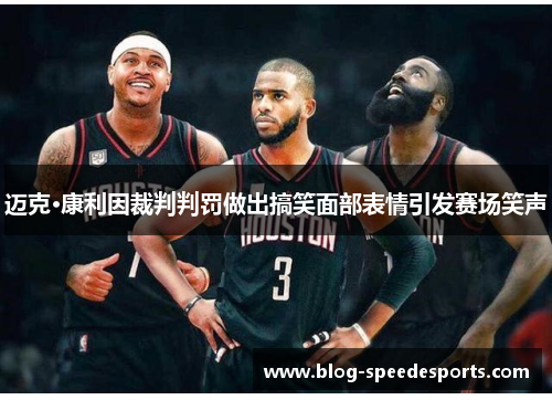 迈克·康利因裁判判罚做出搞笑面部表情引发赛场笑声 迈克·康利因裁判判罚做出搞笑面部表情引发赛场笑声