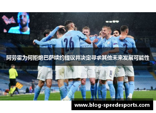 阿劳霍为何拒绝巴萨续约提议并决定寻求其他未来发展可能性 阿劳霍为何拒绝巴萨续约提议并决定寻求其他未来发展可能性