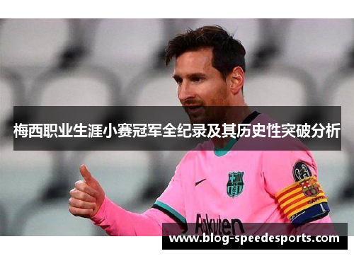 梅西职业生涯小赛冠军全纪录及其历史性突破分析