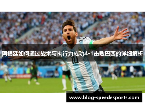 阿根廷如何通过战术与执行力成功4-1击败巴西的详细解析 阿根廷如何通过战术与执行力成功4-1击败巴西的详细解析