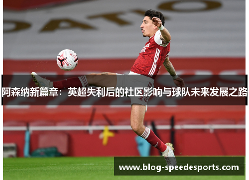 阿森纳新篇章:英超失利后的社区影响与球队未来发展之路 阿森纳新篇章:英超失利后的社区影响与球队未来发展之路