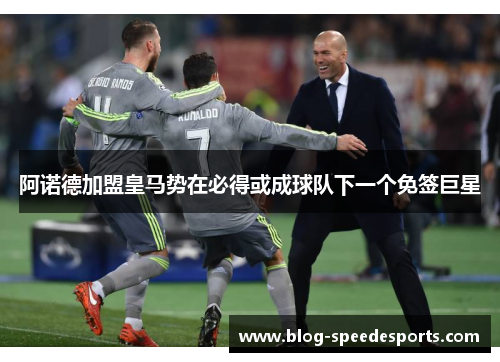阿诺德加盟皇马势在必得或成球队下一个免签巨星 阿诺德加盟皇马势在必得或成球队下一个免签巨星