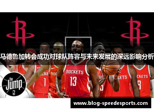 马德鲁加转会成功对球队阵容与未来发展的深远影响分析