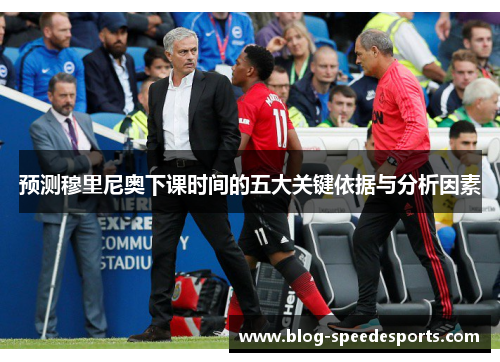 预测穆里尼奥下课时间的五大关键依据与分析因素