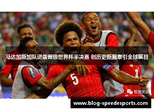 马达加斯加队逆袭晋级世界杯半决赛 创历史新篇章引全球瞩目
