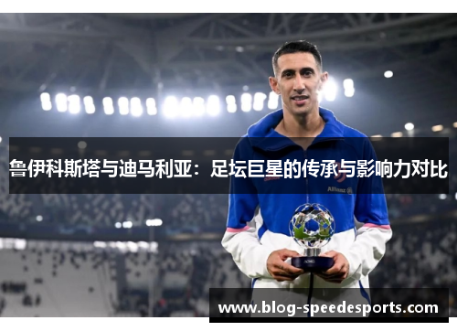 鲁伊科斯塔与迪马利亚：足坛巨星的传承与影响力对比