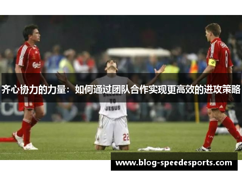齐心协力的力量：如何通过团队合作实现更高效的进攻策略