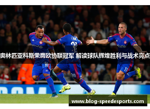 奥林匹亚科斯荣膺欧协联冠军 解读球队辉煌胜利与战术亮点