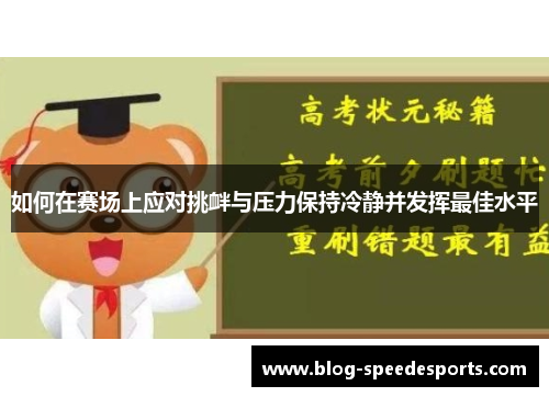 如何在赛场上应对挑衅与压力保持冷静并发挥最佳水平 如何在赛场上应对挑衅与压力保持冷静并发挥最佳水平