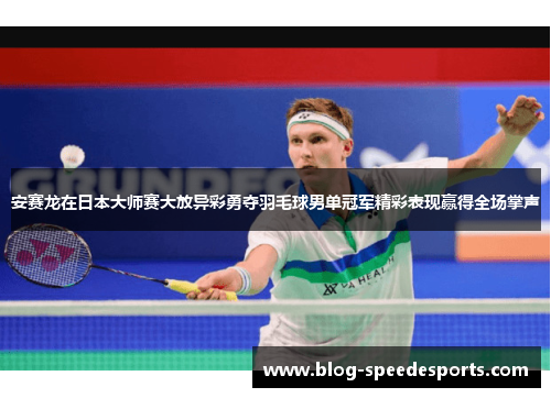 安赛龙在日本大师赛大放异彩勇夺羽毛球男单冠军精彩表现赢得全场掌声