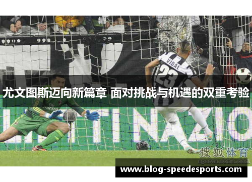 尤文图斯迈向新篇章 面对挑战与机遇的双重考验